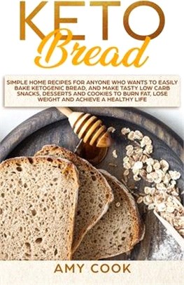 Keto Bread: Simple Home Recipes for Anyone Who Wants to Easily Bake Ketogenic Bread, and Make Tasty Low Carb Snacks, Desserts and