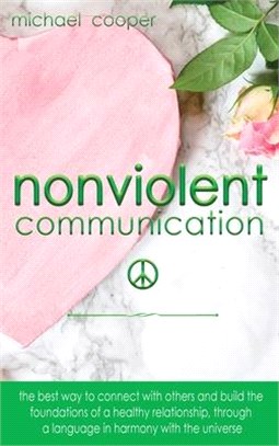 Non-Violent Communication: The Best Way to Connect with Others and Build the Foundations of a Healthy Relationship, Through A Language in Harmony