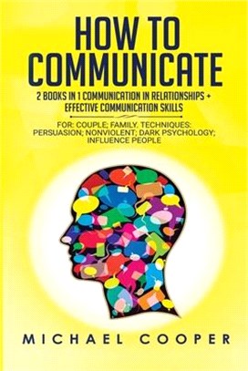 How to Communicate: 2 BOOKS IN 1: COMMUNICATION IN RELATIONSHIPS + EFFECTIVE COMMUNICATION SKILLS For: Family; Workplace. Techniques: Pers