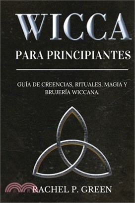 Wicca Para Principiantes: Guía de Creencias, Rituales, Magia y Brujería Wiccana.