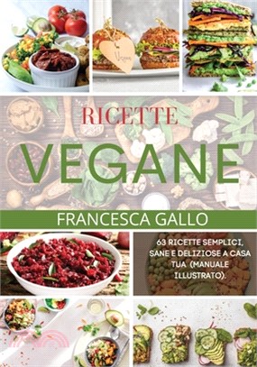 Ricette Vegane: 63 Ricette Semplici, Sane e Deliziose a Casa Tua. (MANUALE ILLUSTRATO).