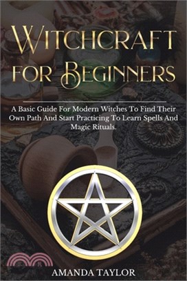 Witchcraft for Beginners: A Basic Guide For Modern Witches To Find Their Own Path And Start Practicing To Learn Spells And Magic Rituals.