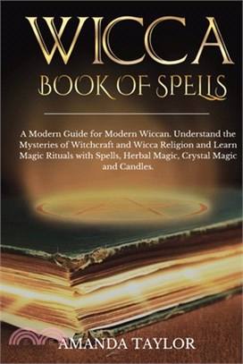 Wicca Book of Spells: A Modern Guide for Modern Wiccan. Understand the Mysteries of Witchcraft and Wicca Religion and Learn Magic Rituals wi