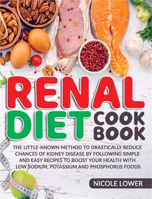 Renal Diet Cookbook: The Little-Known Method To Drastically Reduce Chances Of Kidney Disease By Following Simple And Easy Recipes To Boost