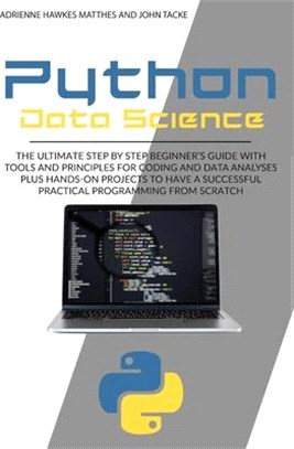 Python Data Science: The Ultimate Step by Step Beginner's Guide with Tools and Principles for Coding and Data Analysis Plus Hands-On Projec