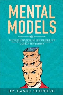 Mental Models: Discover the Secrets to the Mind Helping to Unleash Your Brainpower and Get the Right Approach in Decision Making and