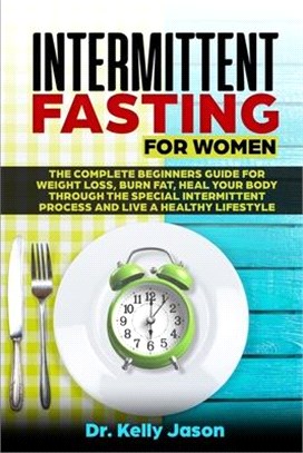 Intermittent Fasting for Women: The Complete beginners guide for weight loss, burn fat, Heal Your Body Through the special intermittent process and Li