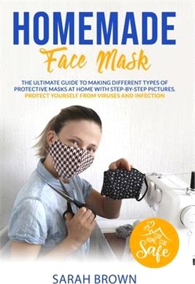 Homemade Face Mask: The ultimate guide to making different types of protective masks at home with step-by-step pictures. Protect yourself