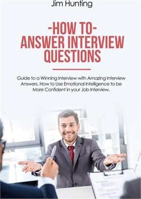 How to Answer Interview Questions: Guide to a Winning Interview with Amazing Interview Answers. How to Use Emotional Intelligence to be More Confident