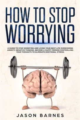 How to Stop Worrying: A Guide to Stop Worrying and Living Your Best Life Overcoming Anxiety, Negative Thinking and Emotional Stress.Control
