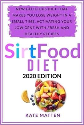 SirtFood Diet: New Delicious Diet That Makes you Lose Weight in a Small Time, Activating your Low Gene With Fresh and Healthy Recipes