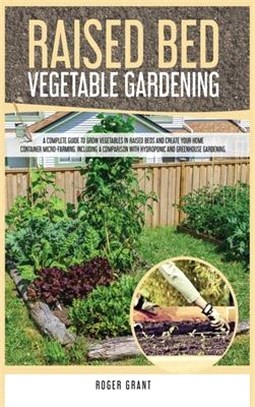 Raised Bed Vegetable Gardening: A Complete Guide to Grow Vegetables in Raised Beds and Create Your Home Container Micro-farming. Including a Compariso