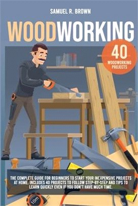 Woodworking: The Complete Guide for Beginners to Start your Inexpensive Projects at Home. Includes 40 Projects to Follow step-by-st