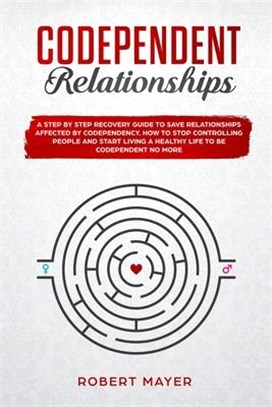 Codependent Relationships: A Step by Step Recovery Guide To Save Relationships Affected by Codependency. How To Stop Controlling People And Start