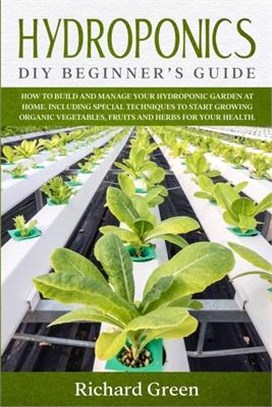 Hydroponics: DIY Beginner's Guide. How to Build and Manage your Hydroponic Garden at Home. Including Special Techniques to Start Gr