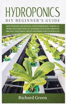 Hydroponics: DIY Beginner's Guide. How to Build and Manage your Hydroponic Garden at Home. Including Special Techniques to Start Gr