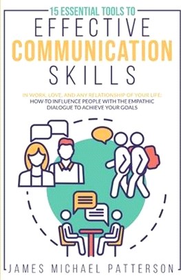 15 ESSENTIAL TOOLS TO EFFECTIVE COMMUNICATION SKILLS In Work, Love, And Any Relationship Of Your Life: How-To Influence People With The Empathic Dialo