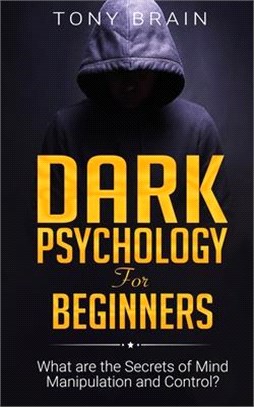 Dark Psychology for Beginners: What are the Secrets of Mind Manipulation and Control?