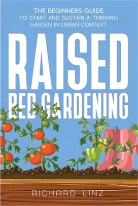 Raised Bed Gardening: The Beginners Guide To Start And Sustain A Thriving Garden In Urban Context