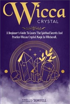 Wicca Crystal: A Beginner's Guide to Learn the Spiritual Secrets and Practice Wiccan Crystal Magic in Witchcraft.