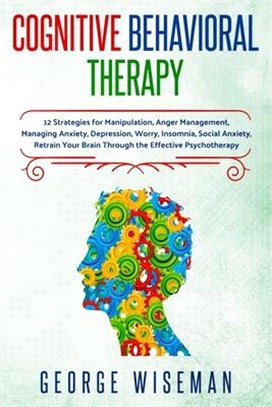 Cognitive Behavioral Therapy: 12 Strategies for Manipulation, Anger Management, Managing Anxiety, Depression, Worry, Insomnia, Social Anxiety. Retra