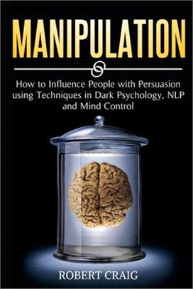 Manipulation: How to Influence people with Persuasion using Techniques in Dark Psychology, NLP and Mind Control