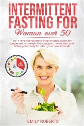 Intermitten Fasting For Woman Over 50: 101+16/8 The Ultimate Step by Step Guide for Beginners to Weight Loss, Support Hormones and Detox Your Body for