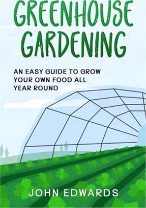 Greenhouse Gardening: An Easy Guide to Grow Your Own Food All Year Round