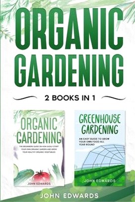 Organic Gardening: 2 Books in 1: The Complete Guide on How to Start Your Own Organic Vegetable Garden, How to Build a Greenhouse and Grow