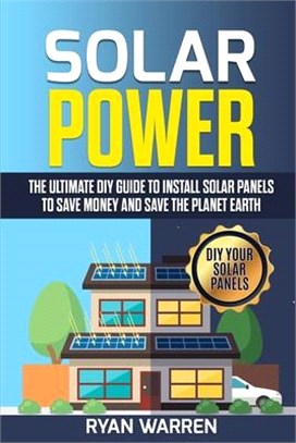 Solar Power: The Ultimate DIY Guide to Install Solar Panels to Save Money and Save the Planet Earth