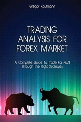 Trading Analysis for Forex Market: A Complete Guide To Trade For- Profit Through The Right Strategies