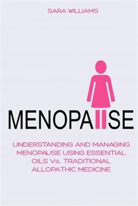 Menopause: UNDERSTANDING AND MANAGING MENOPAUSE USING ESSENTIAL OILS Vs. TRADITIONAL ALLOPATHIC MEDICINE