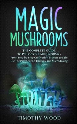 Magic Mushrooms: The Complete Guide to Psilocybin Mushrooms - From Step-by-Step Cultivation Process to Safe Use for Psychedelic Therapy