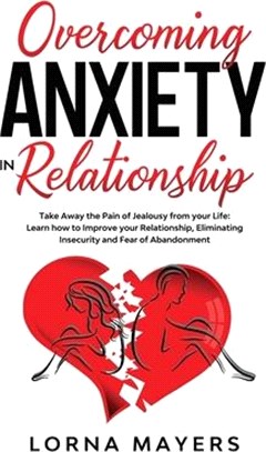 Overcoming Anxiety in Relationship: Take Away the Pain of Jealousy from your Life: Learn how to Improve your Relationship, Eliminating Insecurity and