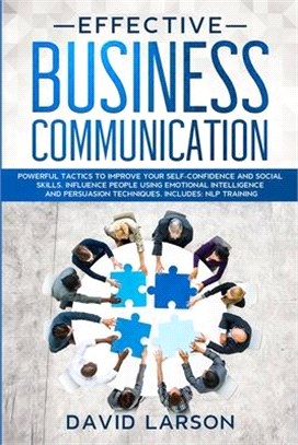 Effective Business Communication: Powerful Tactics to Improve your Self-Confidence and Social Skills. Influence People Using Emotional Intelligence an