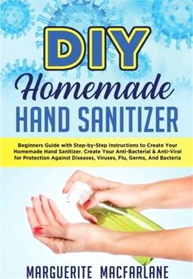 DIY Homemade Hand Sanitizer: Beginners Guide with Step-by-Step Instructions to Create Your Homemade Hand Sanitizer. Create Your Anti-Bacterial & An