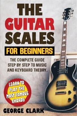 Guitar Scales for Beginners: A step-by-step guide to scales, music theory and keyboard theory. Learn the largest musical scales to play with your g