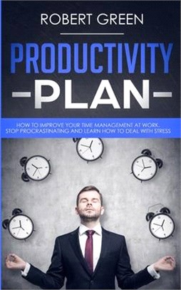 Productivity Plan: How to Improve Your Time Management at Work. Stop Procrastinating and Learn How to Deal with Stress