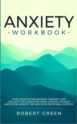 Anxiety Workbook: How Cognitive Behavioral Therapy (Cbt) Can Help You Overcome Panic Attacks, Phobias and Social Axiety. Regain Your Emo