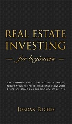 Real Estate Investing for Beginners: The Dummies Guide for Buying a House, Negotiating the Price, Build Cash Flow with Rental or Rehab, and Flipping H