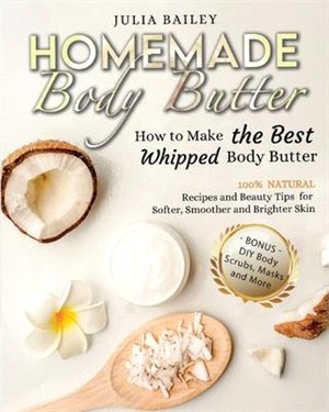 Homemade Body Butter: How to Make the Best Whipped Body Butter. 100% Natural Recipes and Beauty Tips for Softer, Smoother and Brighter Skin.