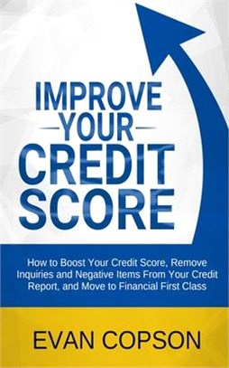 Improve Your Credit Score: How To Boost Your Credit Score, Remove Inquiries And Negative Items From Your Credit Report, And Move To Financial Fir