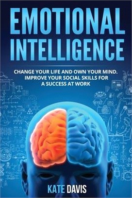 Emotional Intelligence: Change Your Life and Own Your Mind. Improve Your Social Skills for a Success at Work