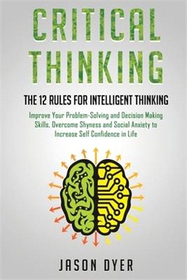Critical Thinking: The 12 Rules for Intelligent Thinking - Improve Your Problem-Solving and Decision Making Skills, Overcome Shyness and
