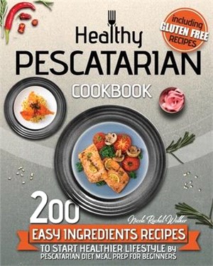Healthy Pescatarian Cookbook: 200 Easy Ingredients Recipes To Start Healthier Lifestyle With Pescatarian Diet Meal Preparation For Beginners Includi
