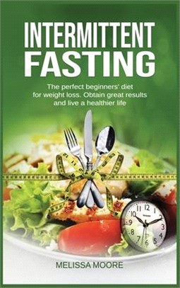 Intermittent Fasting: The perfect beginners' diet for weight loss. Obtain great results and live a healthier life.