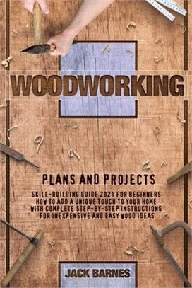 Woodworking Plans and Projects: Skill-Building Guide 2021 for Beginners. How to Add a Unique Touch to Your Home with Complete Step-by-Step Instruction