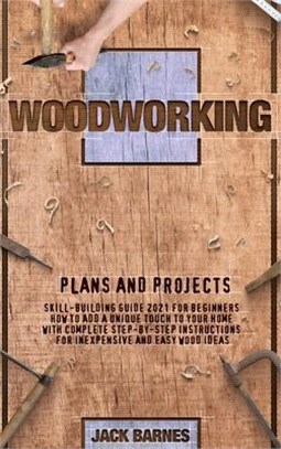 Woodworking Plans and Projects: Skill-Building Guide 2021 for Beginners. How to Add a Unique Touch to Your Home with Complete Step-by-Step Instruction