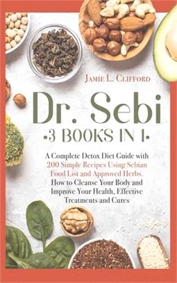 Dr Sebi: 3 Books in 1: A Complete Detox Diet Guide with 200 Simple Recipes Using Sebian Food List and Approved Herbs. How to Cl