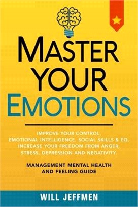 Master Your Emotions: Improve Your Control, Emotional Intelligence, Social Skills & EQ. Increase Your Freedom From Anger, Stress, Depression